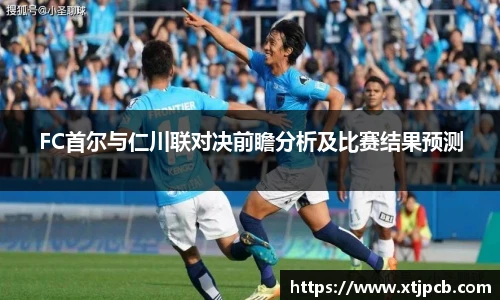 FC首尔与仁川联对决前瞻分析及比赛结果预测