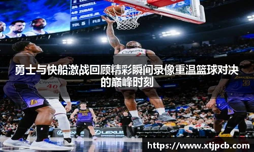 勇士与快船激战回顾精彩瞬间录像重温篮球对决的巅峰时刻
