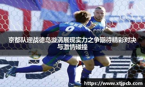 京都队迎战德岛漩涡展现实力之争期待精彩对决与激情碰撞