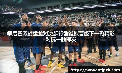 季后赛激战猛龙对决步行者谁能晋级下一轮精彩对抗一触即发