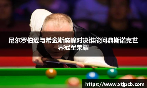 尼尔罗伯逊与希金斯巅峰对决谁能问鼎斯诺克世界冠军荣耀